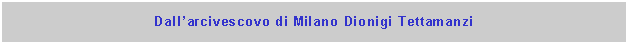 Casella di testo: Dallarcivescovo di Milano Dionigi Tettamanzi